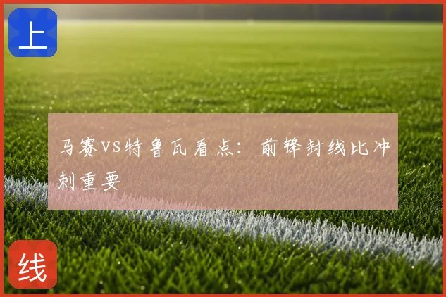 马赛vs特鲁瓦看点:前锋封线比冲刺重要