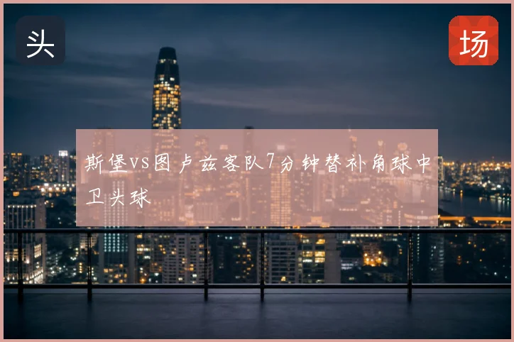 斯堡vs图卢兹客队7分钟替补角球中卫头球