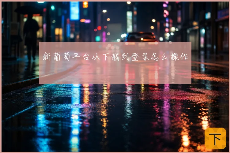 新葡萄平台从下载到登录怎么操作