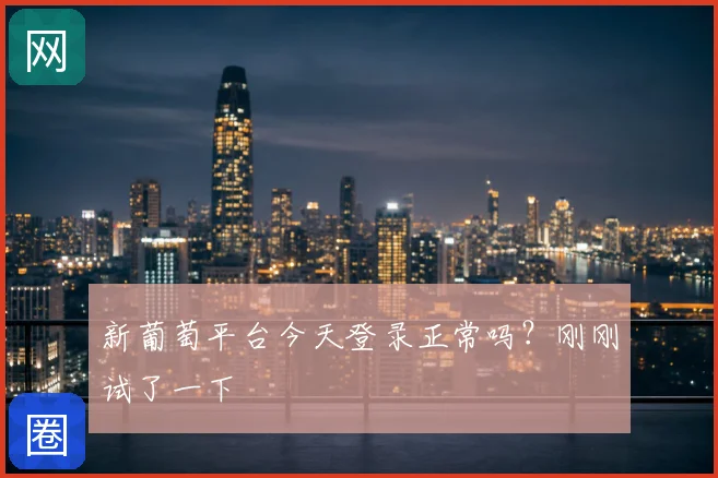 新葡萄平台今天登录正常吗？刚刚试了一下