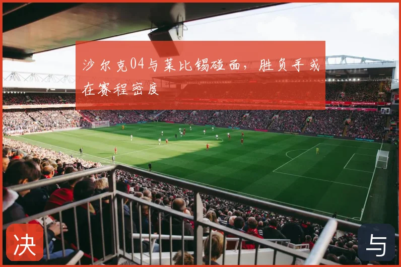 沙尔克04与莱比锡碰面,胜负手或在赛程密度