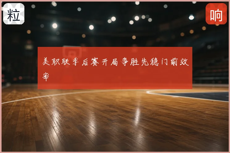 美职联季后赛开局争胜先稳门前效率