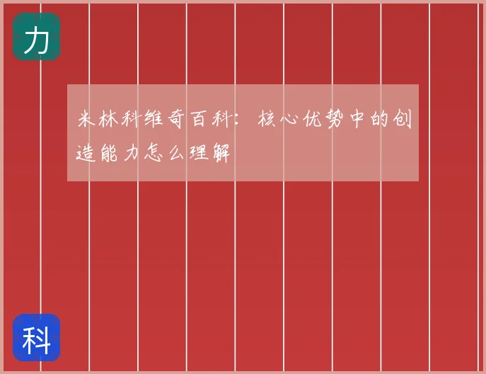 米林科维奇百科：核心优势中的创造能力怎么理解
