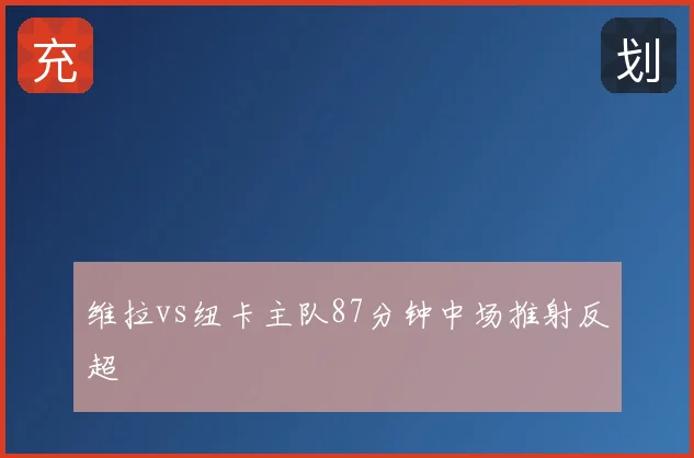 维拉vs纽卡主队87分钟中场推射反超