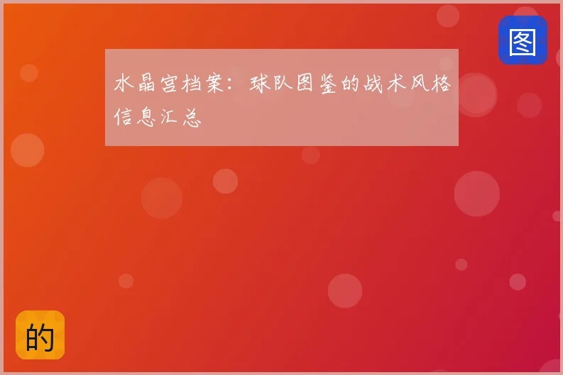 水晶宫档案:球队图鉴的战术风格信息汇总