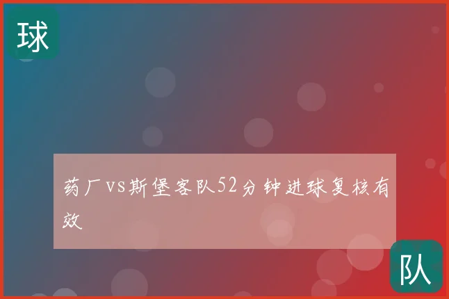 药厂vs斯堡客队52分钟进球复核有效